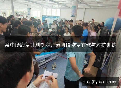 某中场康复计划制定，分阶段恢复有球与对抗训练
