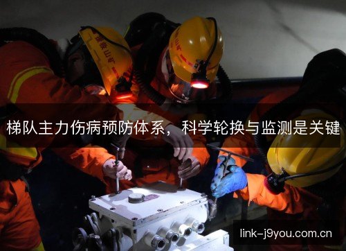 梯队主力伤病预防体系，科学轮换与监测是关键